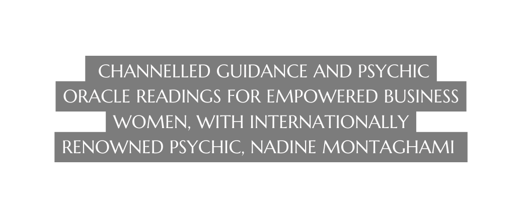 Channelled guidance and Psychic oracle readings for empowered business women with internationally renowned psychic Nadine Montaghami